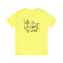 Load image into Gallery viewer, Life Is Too Short To Wait.