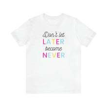 Load image into Gallery viewer, Don't Let Later Become Never