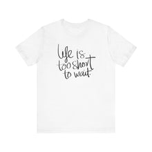Load image into Gallery viewer, Life Is Too Short To Wait.