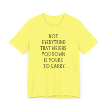 Load image into Gallery viewer, Not Everything That Weighs You Down Is Yours To Carry