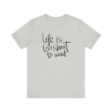 Load image into Gallery viewer, Life Is Too Short To Wait.