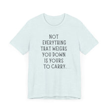 Load image into Gallery viewer, Not Everything That Weighs You Down Is Yours To Carry