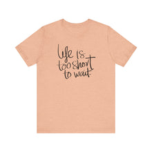 Load image into Gallery viewer, Life Is Too Short To Wait.
