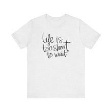 Load image into Gallery viewer, Life Is Too Short To Wait.