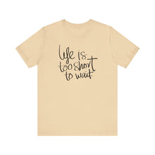 Load image into Gallery viewer, Life Is Too Short To Wait.