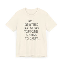 Load image into Gallery viewer, Not Everything That Weighs You Down Is Yours To Carry