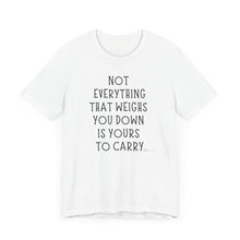Load image into Gallery viewer, Not Everything That Weighs You Down Is Yours To Carry