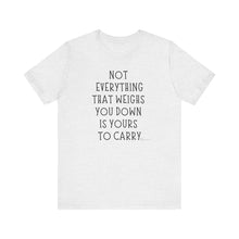 Load image into Gallery viewer, Not Everything That Weighs You Down Is Yours To Carry