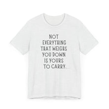 Load image into Gallery viewer, Not Everything That Weighs You Down Is Yours To Carry
