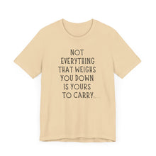 Load image into Gallery viewer, Not Everything That Weighs You Down Is Yours To Carry